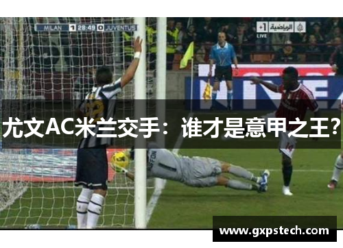 尤文AC米兰交手：谁才是意甲之王？